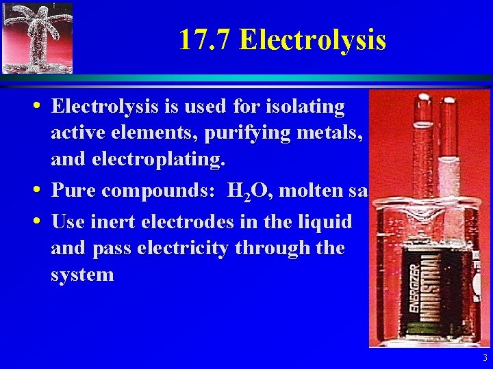17. 7 Electrolysis • Electrolysis is used for isolating active elements, purifying metals, and