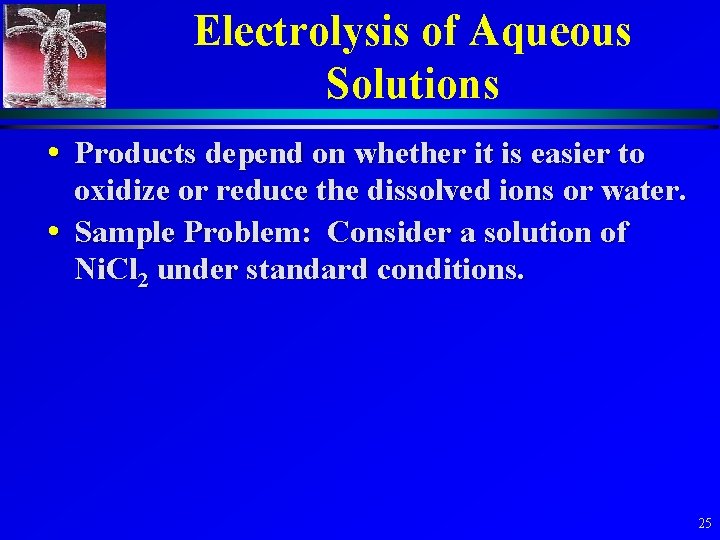 Electrolysis of Aqueous Solutions • Products depend on whether it is easier to oxidize