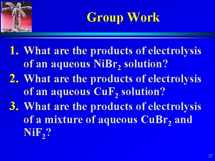 Group Work 1. What are the products of electrolysis of an aqueous Ni. Br