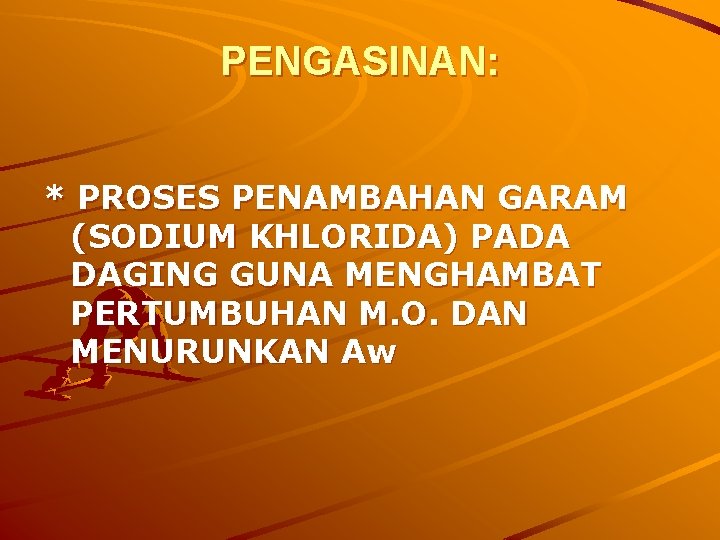 PENGASINAN: * PROSES PENAMBAHAN GARAM (SODIUM KHLORIDA) PADA DAGING GUNA MENGHAMBAT PERTUMBUHAN M. O. PENGASINAN: * PROSES PENAMBAHAN GARAM (SODIUM KHLORIDA) PADA DAGING GUNA MENGHAMBAT PERTUMBUHAN M. O.