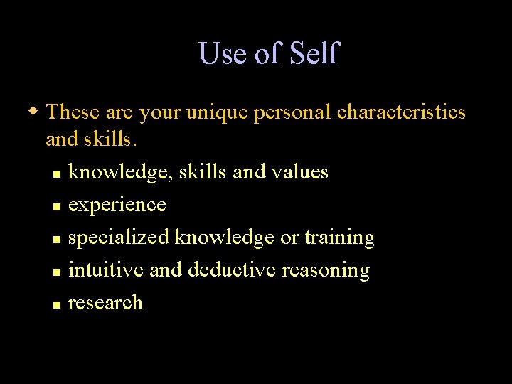 Use of Self w These are your unique personal characteristics and skills. n knowledge,