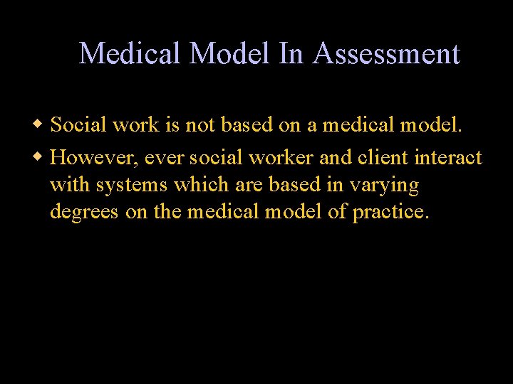 Medical Model In Assessment w Social work is not based on a medical model.