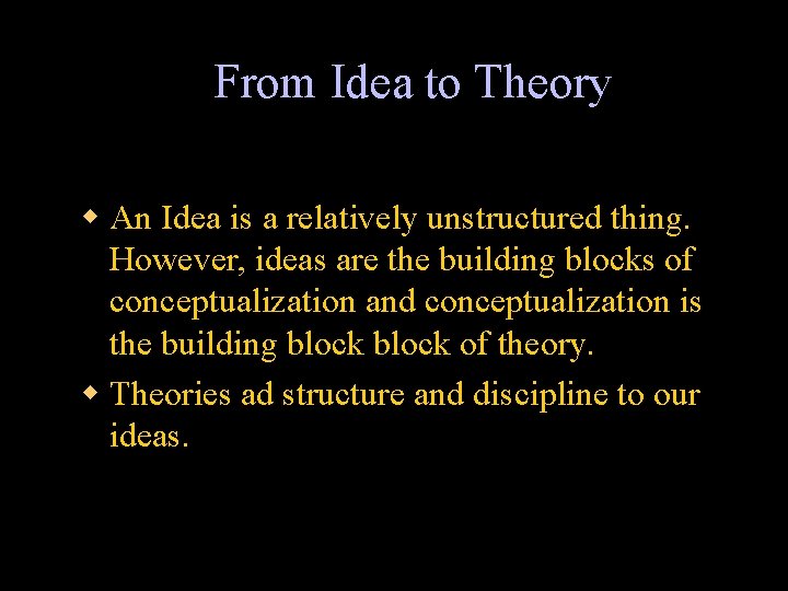 From Idea to Theory w An Idea is a relatively unstructured thing. However, ideas