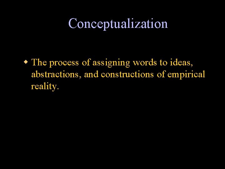 Conceptualization w The process of assigning words to ideas, abstractions, and constructions of empirical