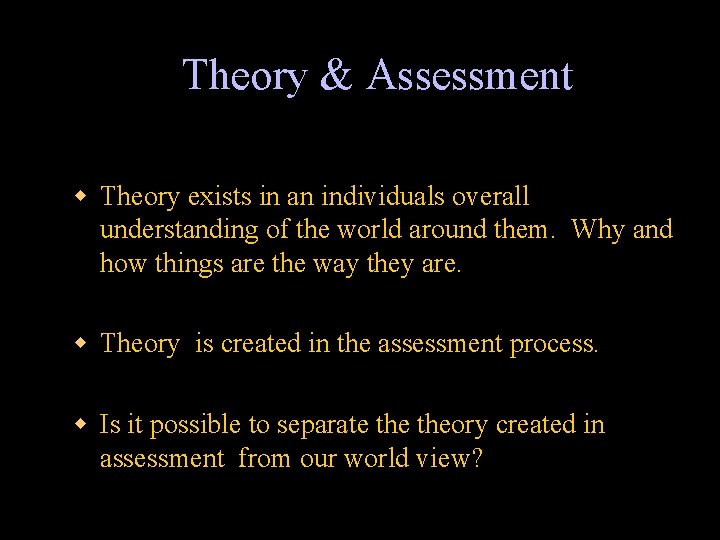 Theory & Assessment w Theory exists in an individuals overall understanding of the world