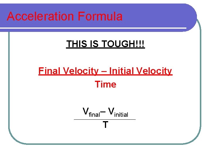 Acceleration Formula THIS IS TOUGH!!! Final Velocity – Initial Velocity Time Vfinal– Vinitial T Acceleration Formula THIS IS TOUGH!!! Final Velocity – Initial Velocity Time Vfinal– Vinitial T