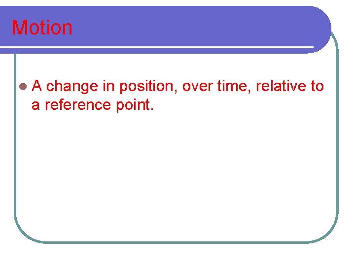 Motion l. A change in position, over time, relative to a reference point. Motion l. A change in position, over time, relative to a reference point.