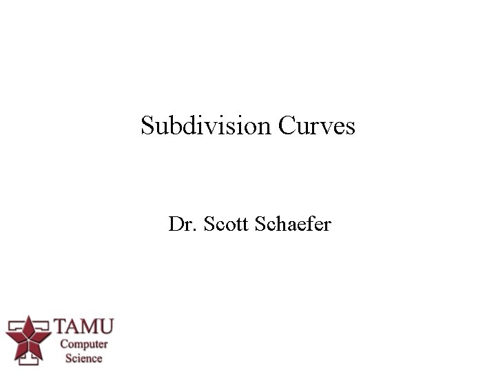 Subdivision Curves Dr. Scott Schaefer 1 