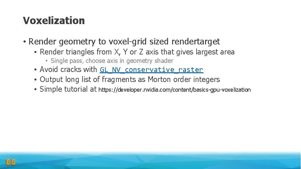 Voxelization • Render geometry to voxel-grid sized rendertarget • Render triangles from X, Y Voxelization • Render geometry to voxel-grid sized rendertarget • Render triangles from X, Y