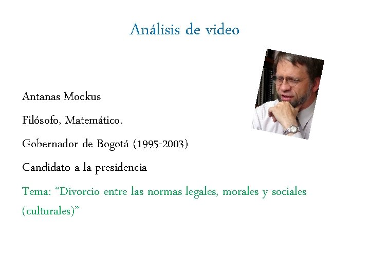 Análisis de video Antanas Mockus Filósofo, Matemático. Gobernador de Bogotá (1995 -2003) Candidato a Análisis de video Antanas Mockus Filósofo, Matemático. Gobernador de Bogotá (1995 -2003) Candidato a
