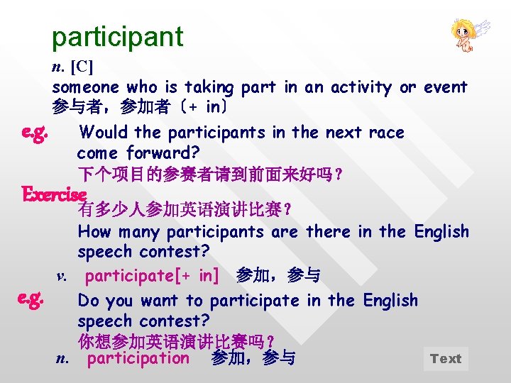 participant n. [C] someone who is taking part in an activity or event 参与者，参加者〔+