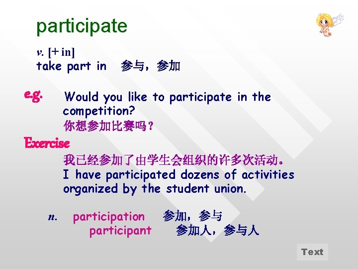 participate v. [+ in] take part in e. g. 参与，参加 Would you like to
