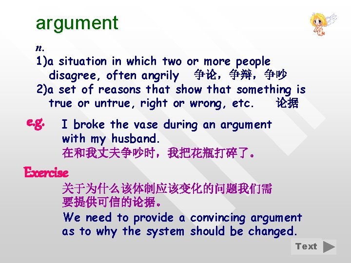 argument n. 1)a situation in which two or more people disagree, often angrily 争论，争辩，争吵