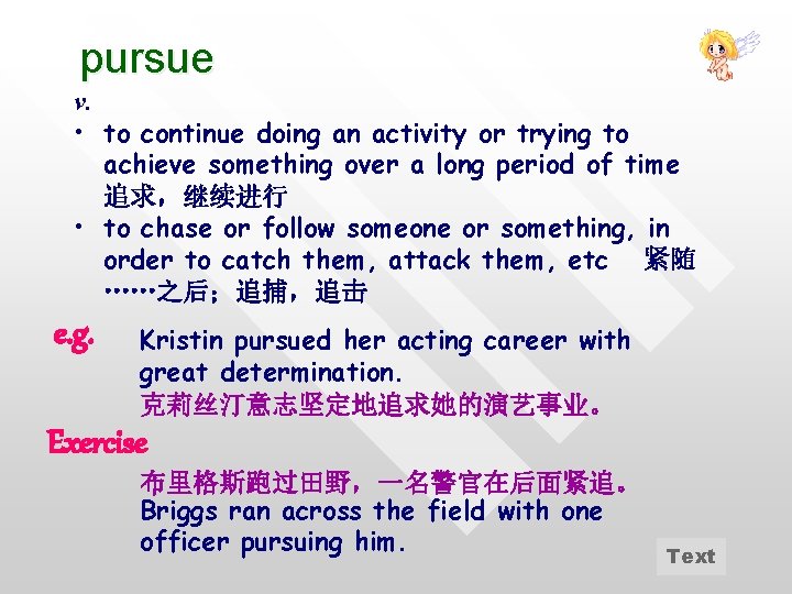 pursue v. • to continue doing an activity or trying to achieve something over