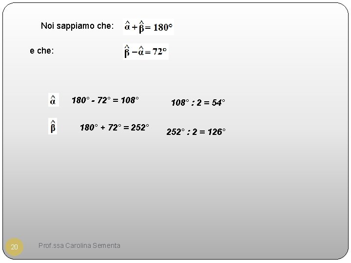 Noi sappiamo che: e che: 180° - 72° = 108° 180° + 72° =