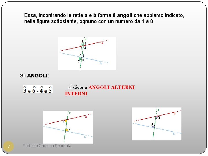 Essa, incontrando le rette a e b forma 8 angoli che abbiamo indicato, nella