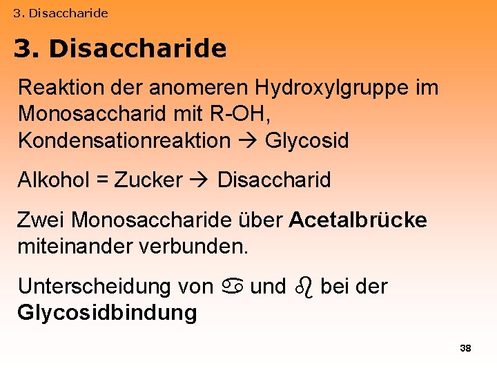 3. Disaccharide Reaktion der anomeren Hydroxylgruppe im Monosaccharid mit R-OH, Kondensationreaktion Glycosid Alkohol =