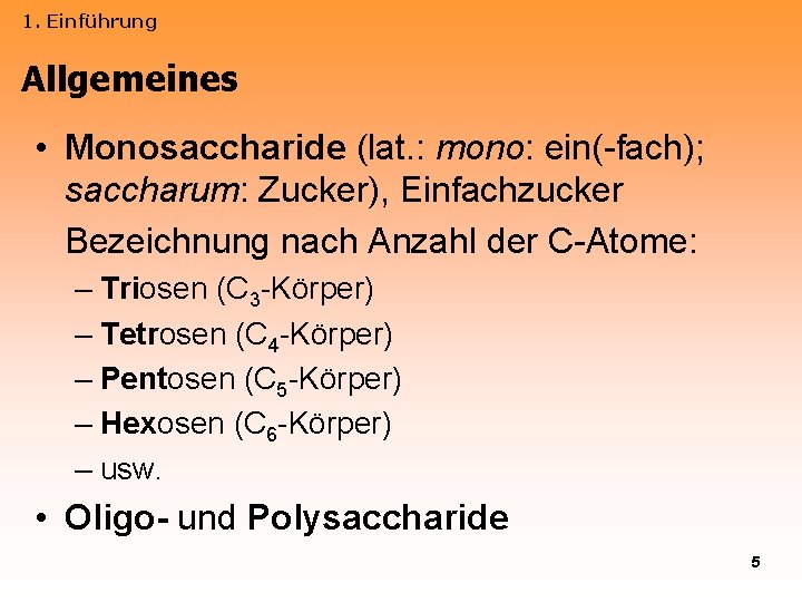 1. Einführung Allgemeines • Monosaccharide (lat. : mono: ein(-fach); saccharum: Zucker), Einfachzucker Bezeichnung nach