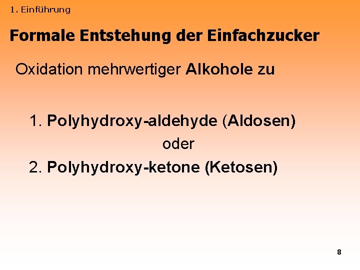 1. Einführung Formale Entstehung der Einfachzucker Oxidation mehrwertiger Alkohole zu 1. Polyhydroxy-aldehyde (Aldosen) oder