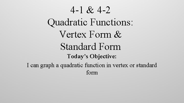4 -1 & 4 -2 Quadratic Functions: Vertex Form & Standard Form Today’s Objective: