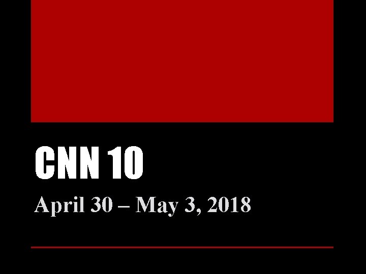 CNN 10 April 30 – May 3, 2018 