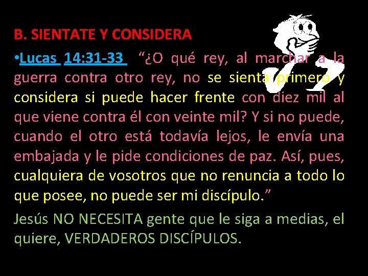 B. SIENTATE Y CONSIDERA • Lucas 14: 31 -33 “¿O qué rey, al marchar B. SIENTATE Y CONSIDERA • Lucas 14: 31 -33 “¿O qué rey, al marchar