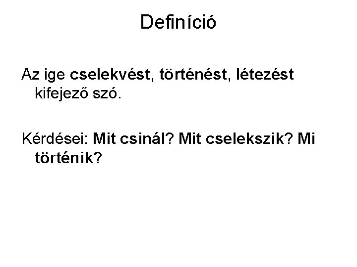 Definíció Az ige cselekvést, történést, létezést kifejező szó. Kérdései: Mit csinál? Mit cselekszik? Mi