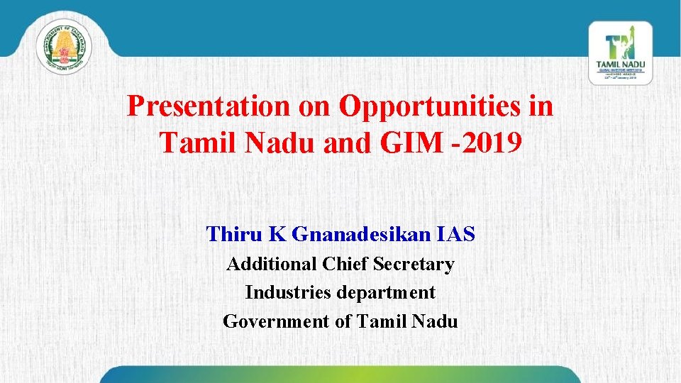 Presentation on Opportunities in Tamil Nadu and GIM -2019 Thiru K Gnanadesikan IAS Additional