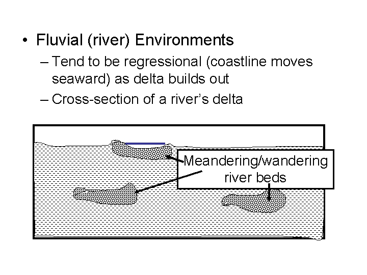  • Fluvial (river) Environments – Tend to be regressional (coastline moves seaward) as