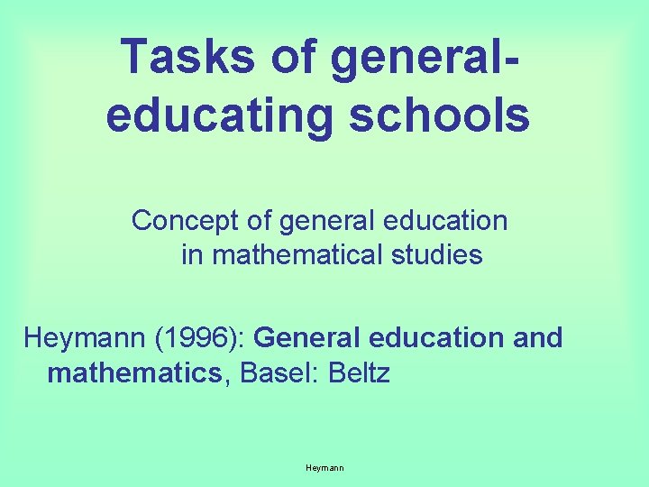 Tasks of generaleducating schools Concept of general education in mathematical studies Heymann (1996): General