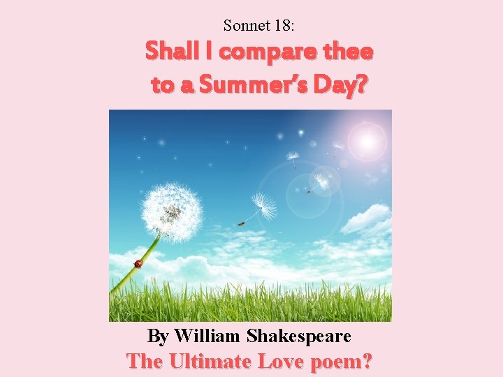Sonnet 18: Shall I compare thee to a Summer’s Day? By William Shakespeare The
