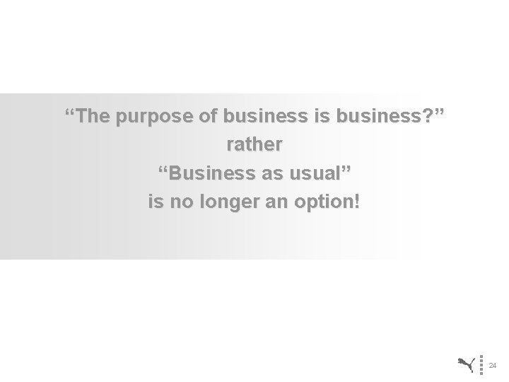 “The purpose of business is business? ” rather “Business as usual” is no longer