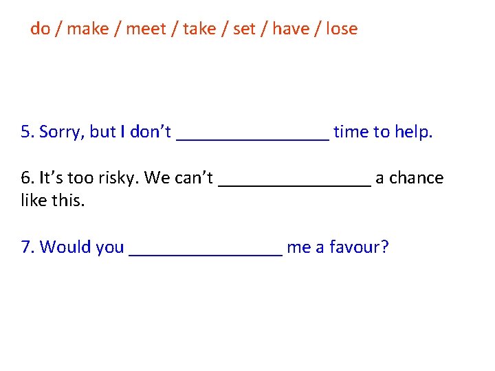 do / make / meet / take / set / have / lose 5. do / make / meet / take / set / have / lose 5.