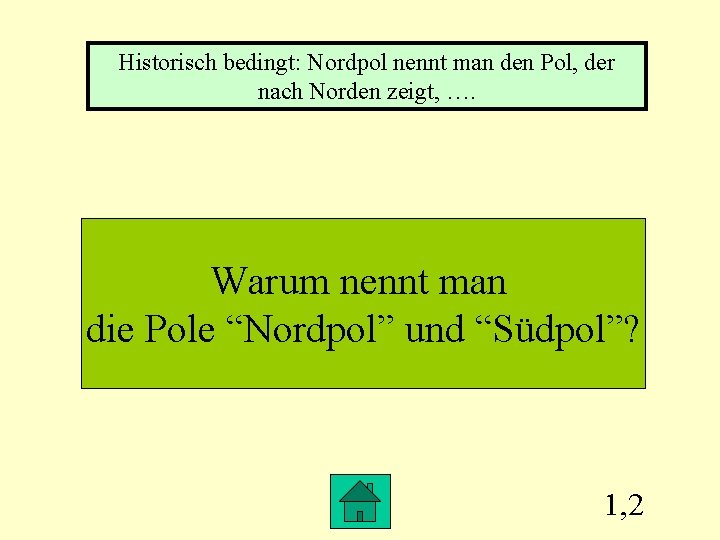 Historisch bedingt: Nordpol nennt man den Pol, der nach Norden zeigt, …. Warum nennt