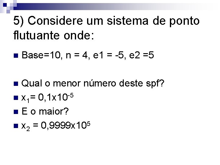 5) Considere um sistema de ponto flutuante onde: n Base=10, n = 4, e 5) Considere um sistema de ponto flutuante onde: n Base=10, n = 4, e
