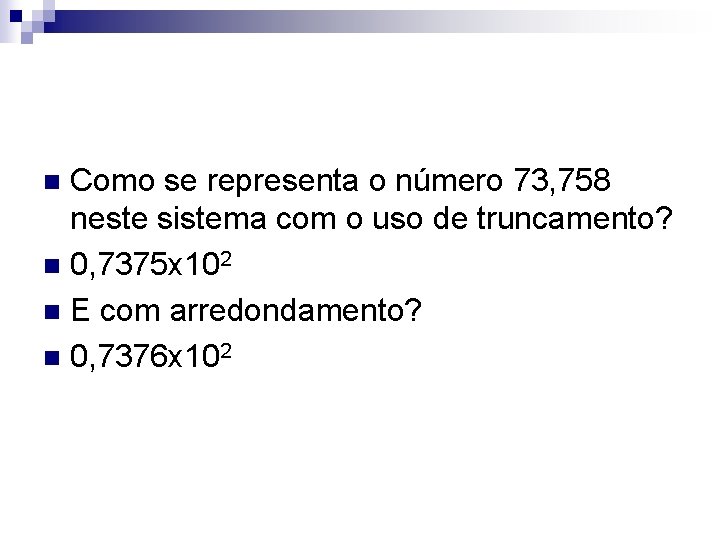 Como se representa o número 73, 758 neste sistema com o uso de truncamento? Como se representa o número 73, 758 neste sistema com o uso de truncamento?