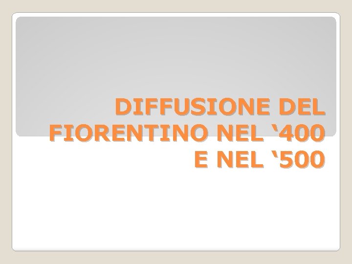 DIFFUSIONE DEL FIORENTINO NEL ‘ 400 E NEL ‘ 500 