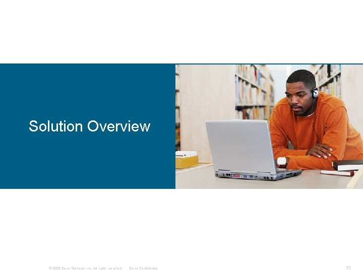 Solution Overview © 2008 Cisco Systems, Inc. All rights reserved. Cisco Confidential 10 