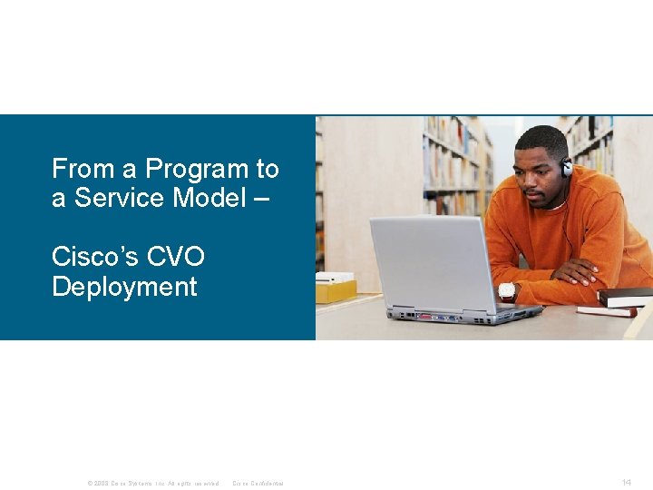 From a Program to a Service Model – Cisco’s CVO Deployment © 2008 Cisco