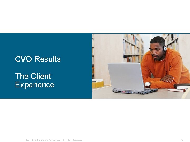 CVO Results The Client Experience © 2008 Cisco Systems, Inc. All rights reserved. Cisco