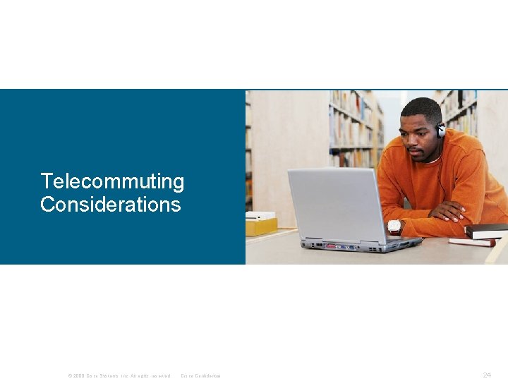 Telecommuting Considerations © 2008 Cisco Systems, Inc. All rights reserved. Cisco Confidential 24 