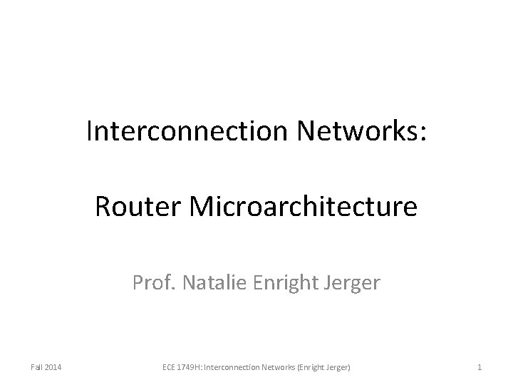 Interconnection Networks: Router Microarchitecture Prof. Natalie Enright Jerger Fall 2014 ECE 1749 H: Interconnection