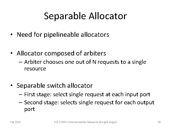 Separable Allocator • Need for pipelineable allocators • Allocator composed of arbiters – Arbiter