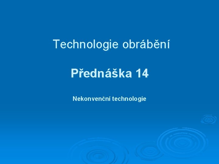 Technologie obrábění Přednáška 14 Nekonvenční technologie 