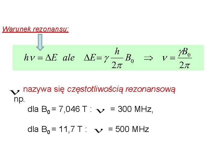 Warunek rezonansu: nazywa się częstotliwością rezonansową np. dla B 0 = 7, 046 T