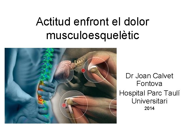 Actitud enfront el dolor musculoesquelètic Dr Joan Calvet Fontova Hospital Parc Taulí Universitari 2014