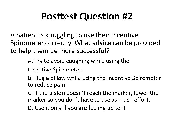 Posttest Question #2 A patient is struggling to use their Incentive Spirometer correctly. What