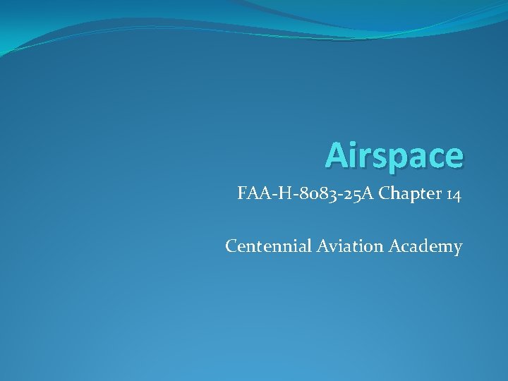 Airspace FAA-H-8083 -25 A Chapter 14 Centennial Aviation Academy Airspace FAA-H-8083 -25 A Chapter 14 Centennial Aviation Academy