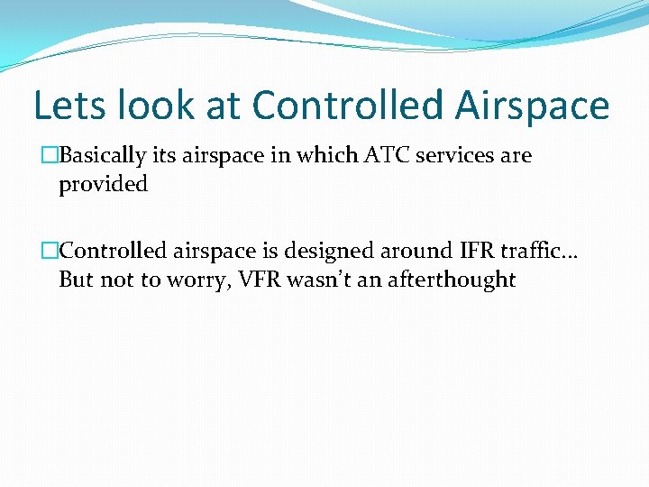 Lets look at Controlled Airspace �Basically its airspace in which ATC services are provided Lets look at Controlled Airspace �Basically its airspace in which ATC services are provided