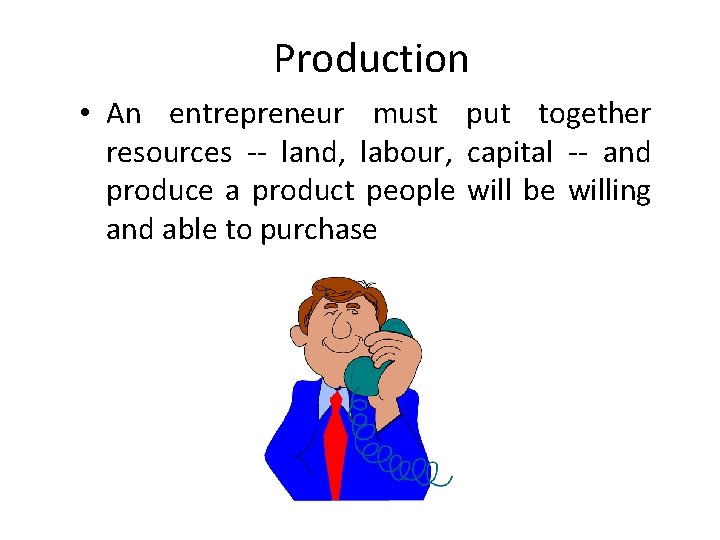 Production • An entrepreneur must put together resources -- land, labour, capital -- and
